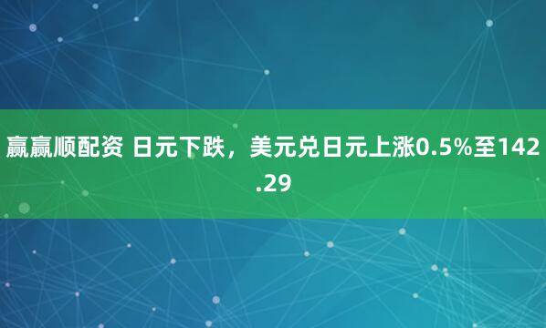 赢赢顺配资 日元下跌，美元兑日元上涨0.5%至142.29