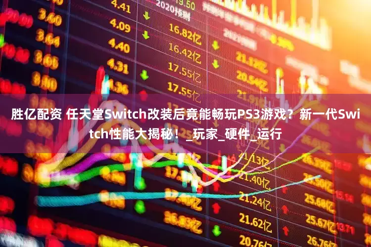 胜亿配资 任天堂Switch改装后竟能畅玩PS3游戏？新一代Switch性能大揭秘！_玩家_硬件_运行