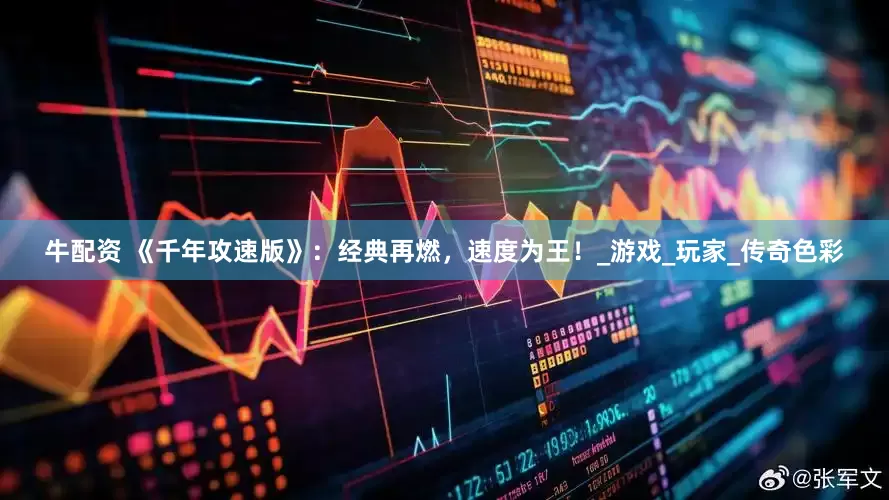 牛配资 《千年攻速版》：经典再燃，速度为王！_游戏_玩家_传奇色彩