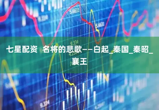 七星配资  名将的悲歌——白起_秦国_秦昭_襄王