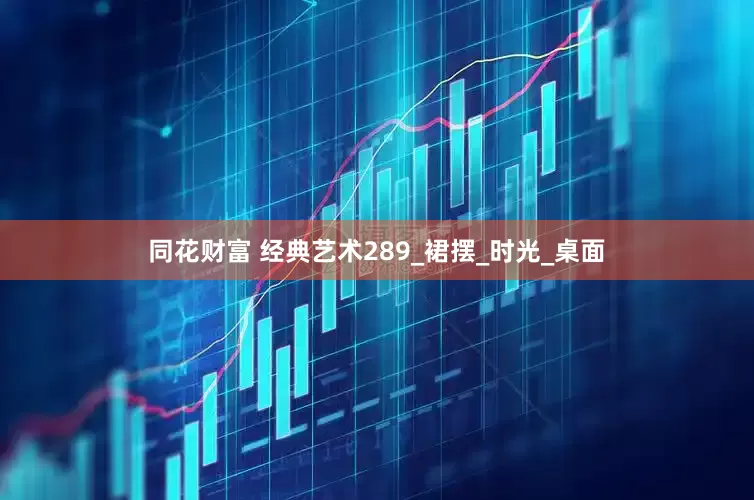 同花财富 经典艺术289_裙摆_时光_桌面