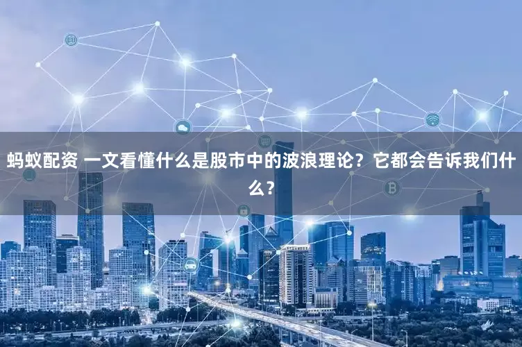 蚂蚁配资 一文看懂什么是股市中的波浪理论？它都会告诉我们什么？