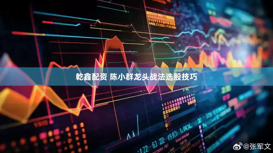 乾鑫配资 陈小群龙头战法选股技巧