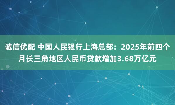 诚信优配 中国人民银行上海总部：2025年前四个月长三角地区人民币贷款增加3.68万亿元