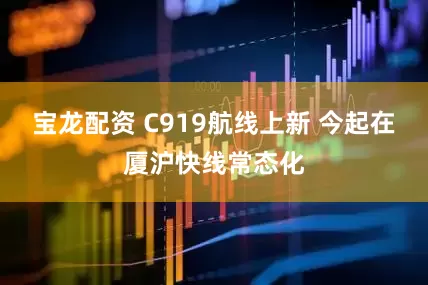 宝龙配资 C919航线上新 今起在厦沪快线常态化