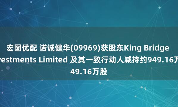 宏图优配 诺诚健华(09969)获股东King Bridge Investments Limited 及其一致行动人减持约949.16万股