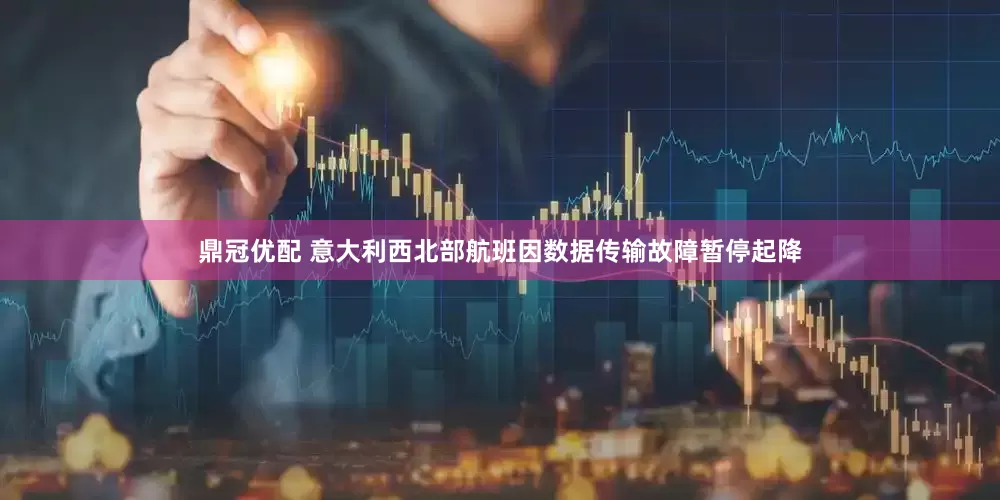 鼎冠优配 意大利西北部航班因数据传输故障暂停起降