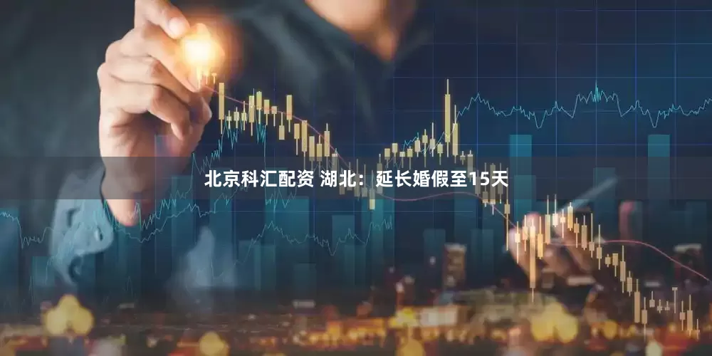 北京科汇配资 湖北：延长婚假至15天