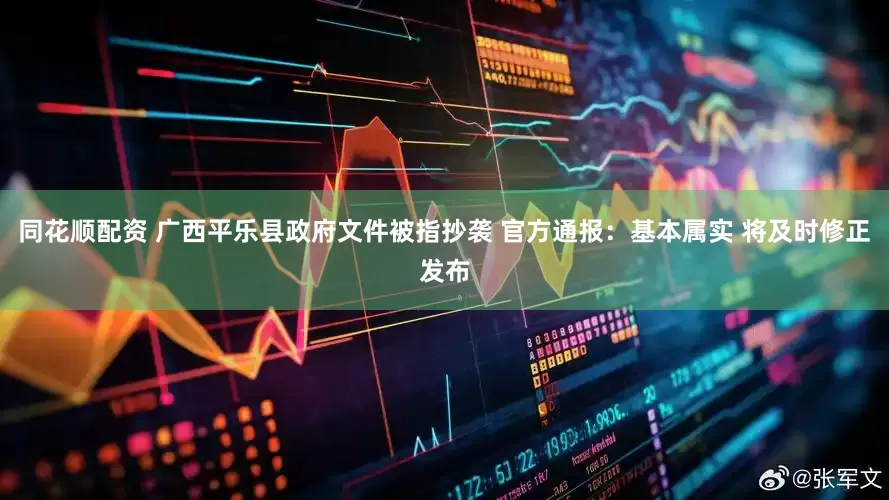 同花顺配资 广西平乐县政府文件被指抄袭 官方通报：基本属实 将及时修正发布