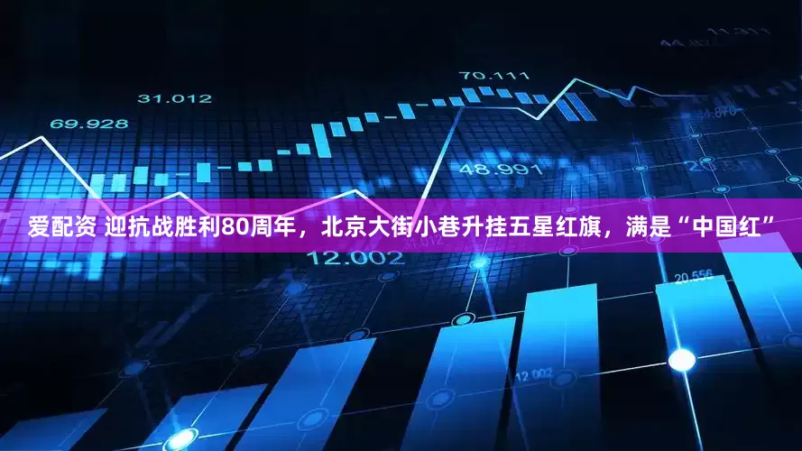 爱配资 迎抗战胜利80周年，北京大街小巷升挂五星红旗，满是“中国红”