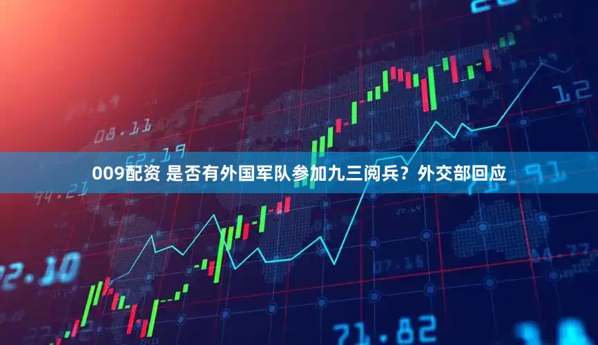 009配资 是否有外国军队参加九三阅兵？外交部回应