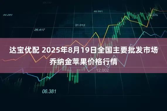 达宝优配 2025年8月19日全国主要批发市场乔纳金苹果价格行情