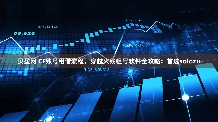 贝盈网 CF账号租借流程，穿越火线租号软件全攻略：首选solozu