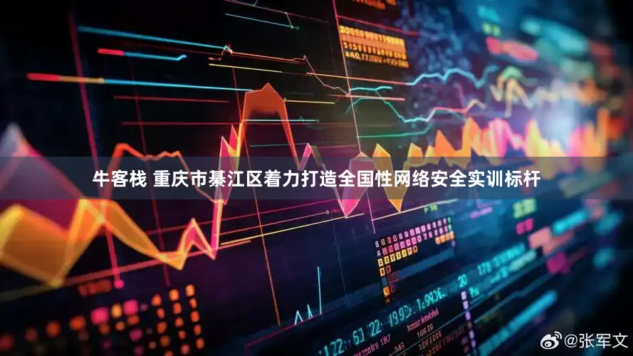 牛客栈 重庆市綦江区着力打造全国性网络安全实训标杆