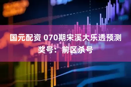 国元配资 070期宋溪大乐透预测奖号：前区杀号