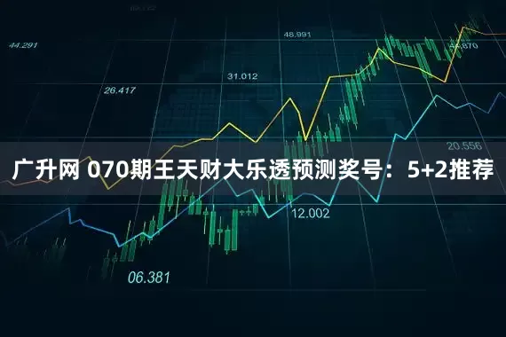 广升网 070期王天财大乐透预测奖号：5+2推荐