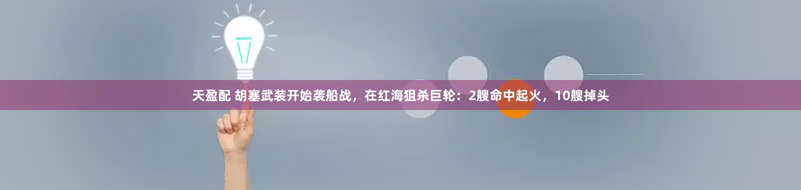 天盈配 胡塞武装开始袭船战，在红海狙杀巨轮：2艘命中起火，10艘掉头